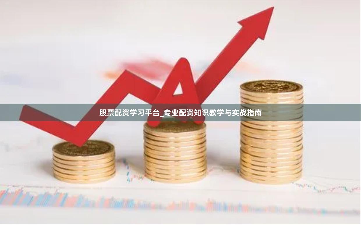 股票配资学习平台_专业配资知识教学与实战指南