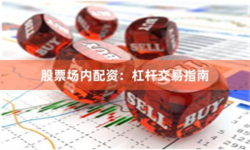 股票场内配资：杠杆交易指南