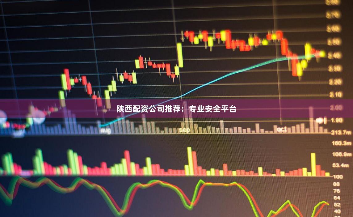 陕西配资公司推荐：专业安全平台