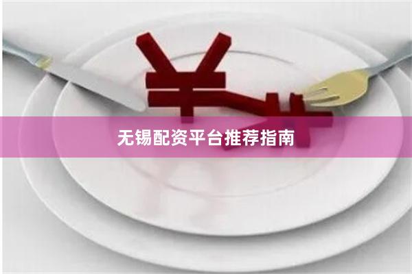 无锡配资平台推荐指南