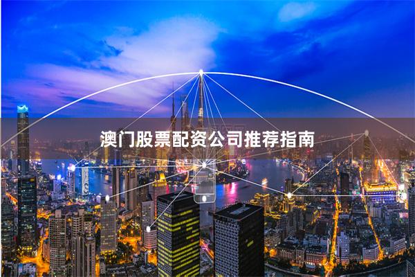 澳门股票配资公司推荐指南