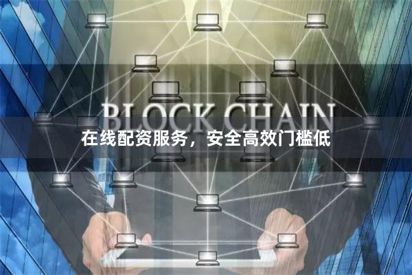 在线配资服务，安全高效门槛低