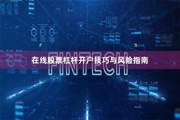 在线股票杠杆开户技巧与风险指南