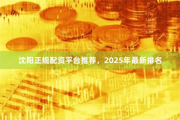沈阳正规配资平台推荐,2025年最新排名