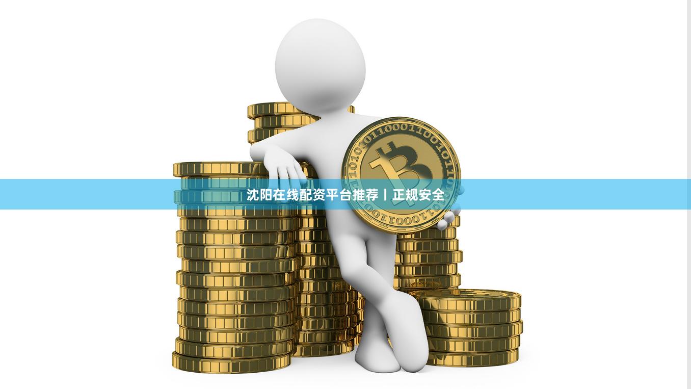 沈阳在线配资平台推荐丨正规安全