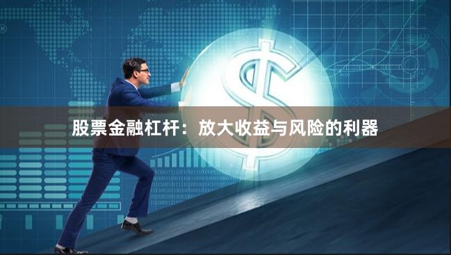 股票金融杠杆:放大收益与风险的利器