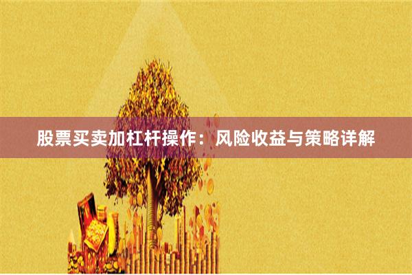 股票买卖加杠杆操作：风险收益与策略详解