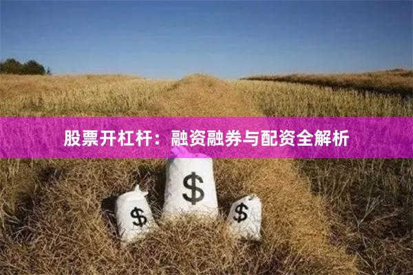股票开杠杆:融资融券与配资全解析