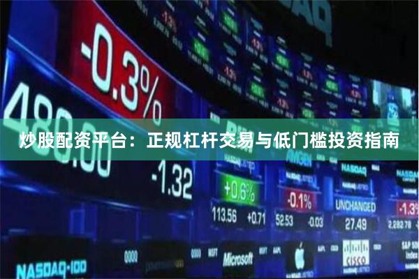 炒股配资平台：正规杠杆交易与低门槛投资指南