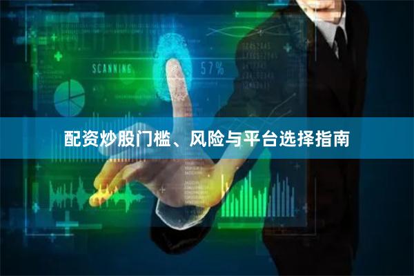 配资炒股门槛、风险与平台选择指南