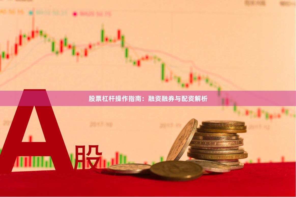 股票杠杆操作指南：融资融券与配资解析